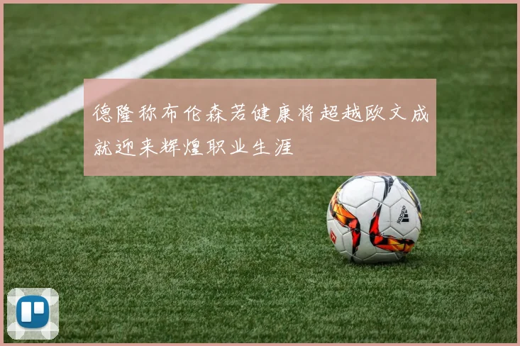 德隆称布伦森若健康将超越欧文成就迎来辉煌职业生涯