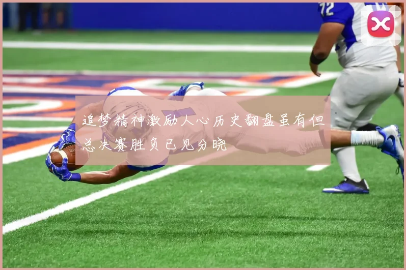 追梦精神激励人心历史翻盘虽有但总决赛胜负已见分晓